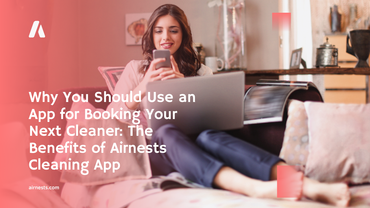 Why You Should Use an App for Booking Your Next Cleaner: The Benefits of Airnests Cleaning App